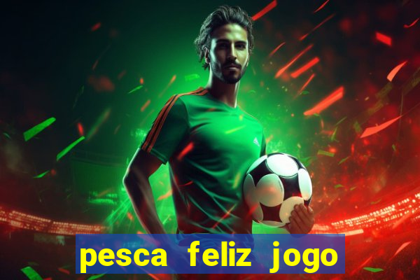 pesca feliz jogo de aposta